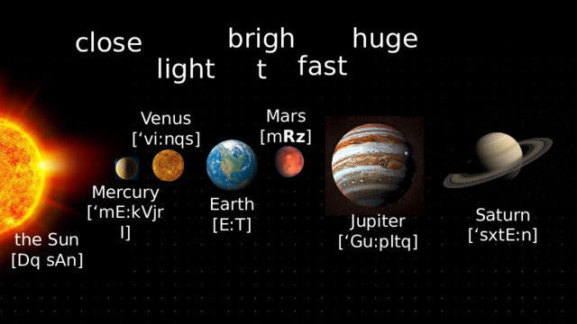 bright huge close fast light Mars  [m Rz ] Venus  [‘vi:nqs] Mercury  [‘mE:kVjrI] Earth  [E:T] Saturn [‘sxtE:n] Jupiter [‘Gu:pItq] the Sun  [Dq sAn] 