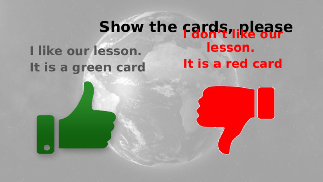 Show the cards, please I like our lesson. It is a green card  I don’t like our lesson. It is a red card 