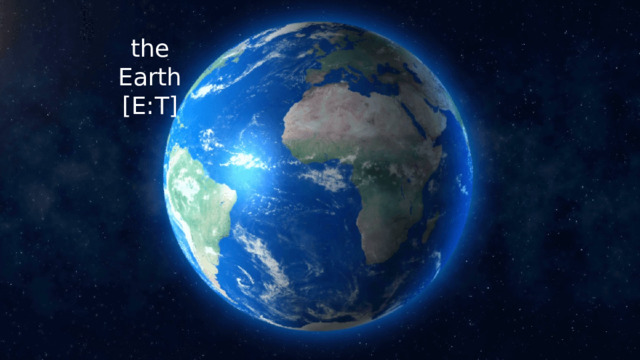 the Earth  [E:T] 