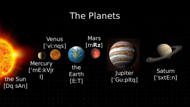The Planets Mars  [m Rz ] Venus  [‘vi:nqs] Mercury  [‘mE:kVjrI] the Earth  [E:T] Saturn [‘sxtE:n] Jupiter [‘Gu:pItq] the Sun  [Dq sAn] 