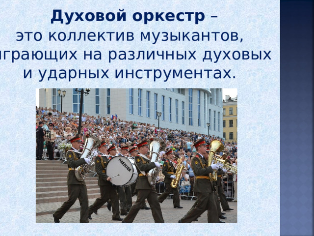       Духовой оркестр – это коллектив музыкантов,  играющих на различных духовых и ударных инструментах. 