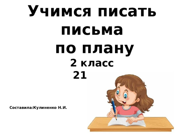 Учимся писать письма  по плану  2 класс  21 век Составила:Кулиненко Н.И. 