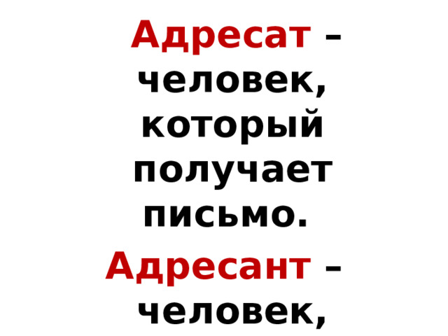  Адресат – человек, который получает письмо. Адресант – человек, который пишет письмо. 