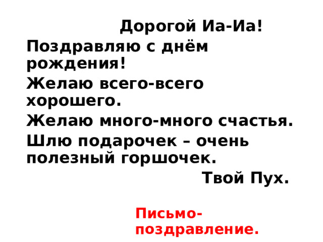  Дорогой Иа-Иа! Поздравляю с днём рождения! Желаю всего-всего хорошего. Желаю много-много счастья. Шлю подарочек – очень полезный горшочек.  Твой Пух. Письмо-поздравление. 