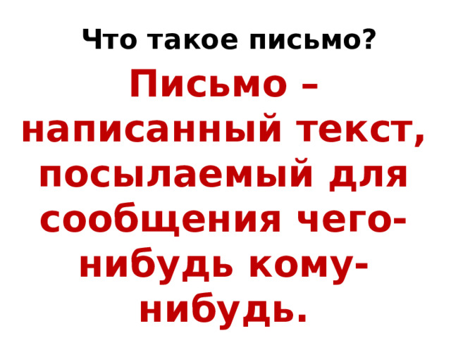 Что такое письмо? Письмо – написанный текст, посылаемый для сообщения чего-нибудь кому-нибудь. 