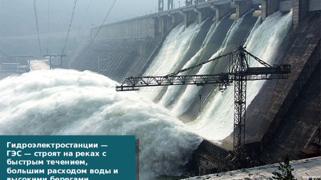 Гидроэлектростанции — ГЭС — строят на реках с быстрым течением, большим расходом воды и высокими берегами. Denis Belevich 