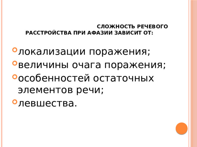    Сложность речевого расстройства при афазии зависит от: локализации поражения; величины очага поражения; особенностей остаточных элементов речи; левшества. 