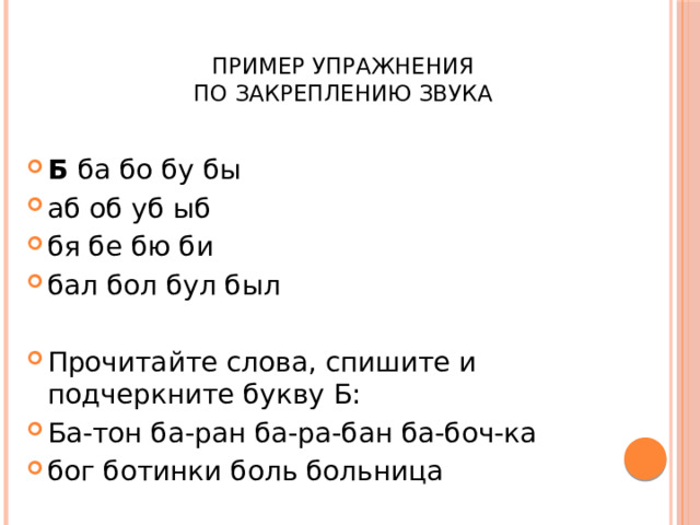  Пример упражнения  по закреплению звука Б ба бо бу бы аб об уб ыб бя бе бю би бал бол бул был Прочитайте слова, спишите и подчеркните букву Б: Ба-тон ба-ран ба-ра-бан ба-боч-ка бог ботинки боль больница 