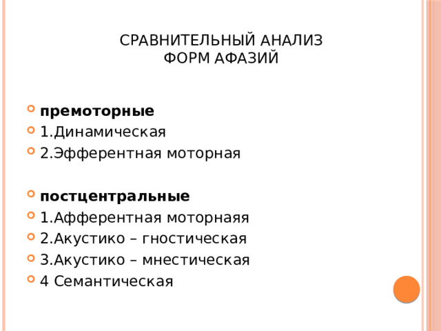  Сравнительный анализ  форм афазий премоторные  1.Динамическая 2.Эфферентная моторная постцентральные  1.Афферентная моторнаяя 2.Акустико – гностическая 3.Акустико – мнестическая 4 Семантическая  