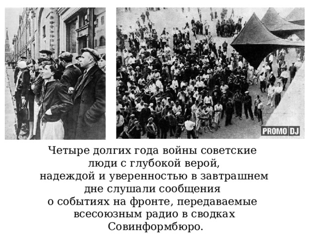 Четыре долгих года войны советские люди с глубокой верой,  надеждой и уверенностью в завтрашнем дне слушали сообщения о событиях на фронте, передаваемые всесоюзным радио в сводках  Совинформбюро. 