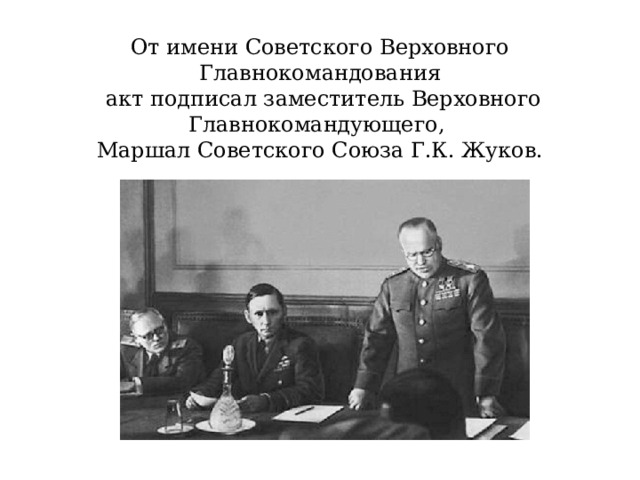 От имени Советского Верховного Главнокомандования  акт подписал заместитель Верховного Главнокомандующего, Маршал Советского Союза Г.К. Жуков. 