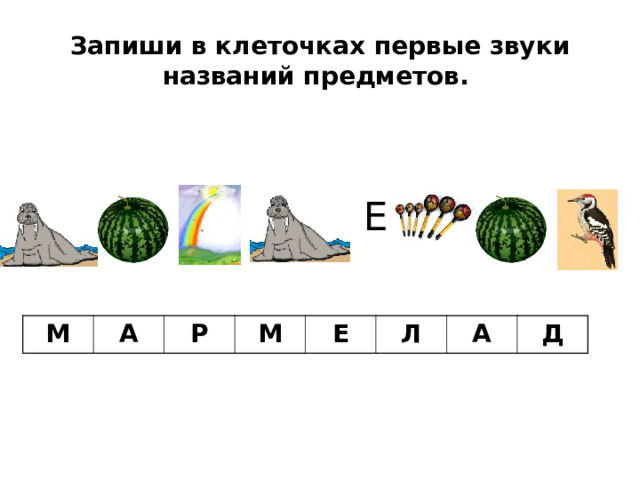 Запиши в клеточках первые звуки названий предметов.  Е М А Р М Е Л А Д 