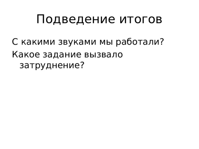 Подведение итогов С какими звуками мы работали? Какое задание вызвало затруднение? 