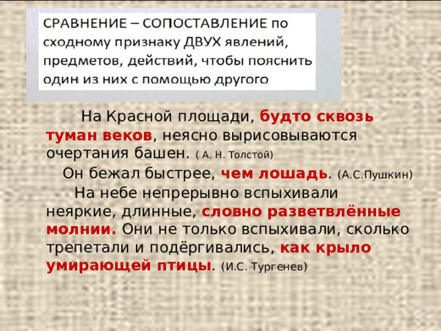  На Красной площади, будто сквозь туман веков , неясно вырисовываются очертания башен. ( А. Н. Толстой)  Он бежал быстрее, чем лошадь . (А.С.Пушкин)  На небе непрерывно вспыхивали неяркие, длинные, словно разветвлённые молнии. Они не только вспыхивали, сколько трепетали и подёргивались, как крыло умирающей птицы . (И.С. Тургенев) 