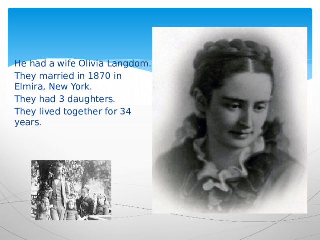 He had a wife Olivia Langdom. They married in 1870 in Elmira, New York. They had 3 daughters. They lived together for 34 years. 