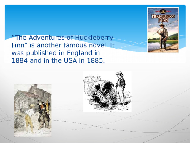 “ The Adventures of Huckleberry Finn” is another famous novel. It was published in England in 1884 and in the USA in 1885. 