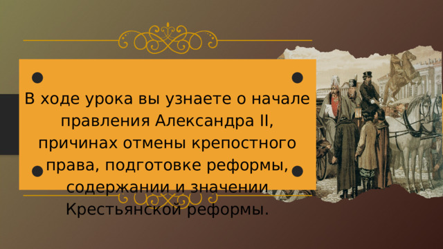 В ходе урока вы узнаете о начале правления Александра II, причинах отмены крепостного права, подготовке реформы, содержании и значении Крестьянской реформы. 