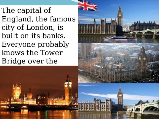 The capital of England, the famous city of London, is built on its banks. Everyone probably knows the Tower Bridge over the Thames. 