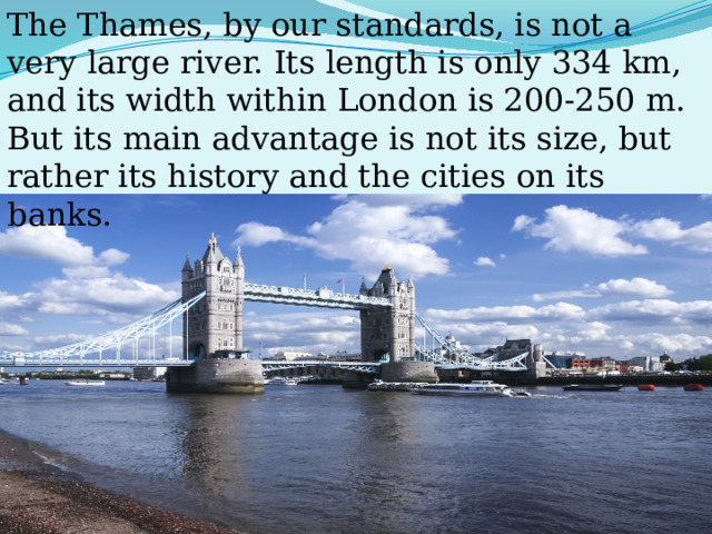 The Thames, by our standards, is not a very large river. Its length is only 334 km, and its width within London is 200-250 m. But its main advantage is not its size, but rather its history and the cities on its banks. 