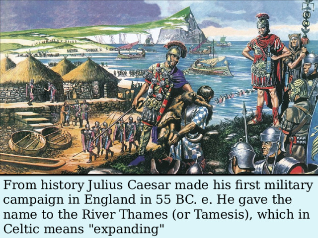 From history Julius Caesar made his first military campaign in England in 55 BC. e. He gave the name to the River Thames (or Tamesis), which in Celtic means 