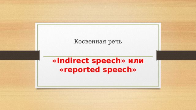 Косвенная речь «Indirect speech» или «reported speech» 