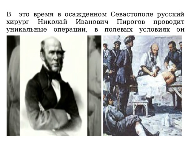 В это время в осажденном Севастополе русский хирург Николай Иванович Пирогов проводит уникальные операции, в полевых условиях он вводит раненным наркоз. 