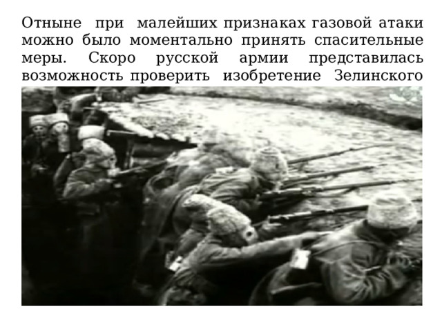 Отныне при малейших признаках газовой атаки можно было моментально принять спасительные меры. Скоро русской армии представилась возможность проверить изобретение Зелинского в бою. 