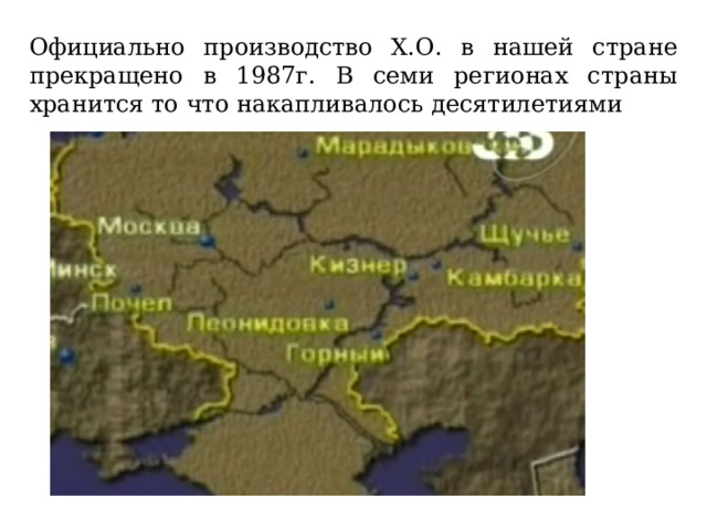 Официально производство Х.О. в нашей стране прекращено в 1987г. В семи регионах страны хранится то что накапливалось десятилетиями 