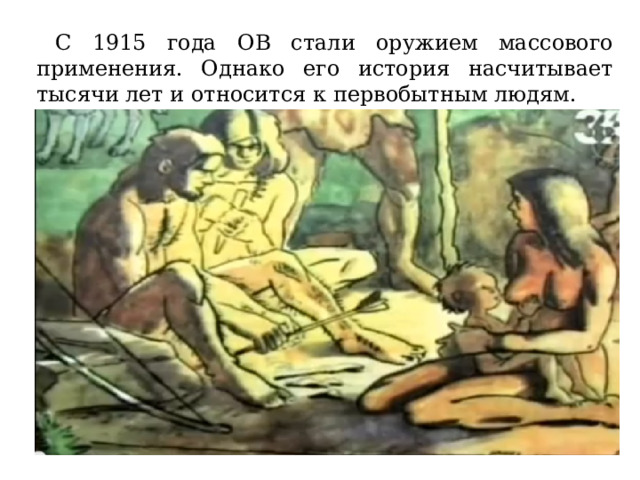  С 1915 года ОВ стали оружием массового применения. Однако его история насчитывает тысячи лет и относится к первобытным людям. 