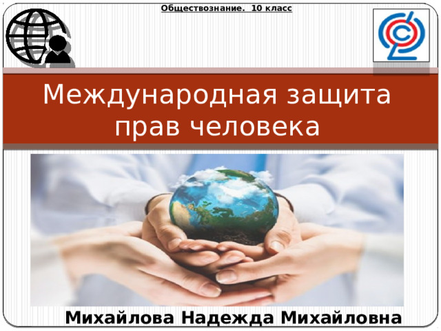 Обществознание. 10 класс Международная защита прав человека Михайлова Надежда Михайловна 