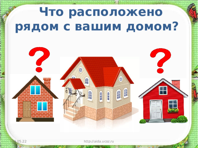  Что расположено рядом с вашим домом? 16.05.22 http://aida.ucoz.ru  