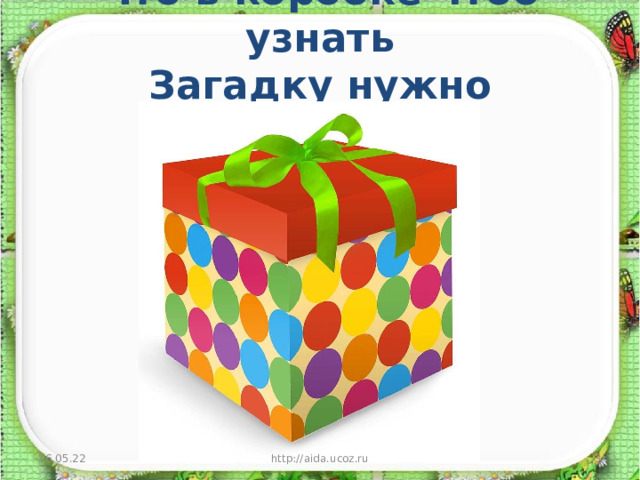 Что в коробке чтоб узнать  Загадку нужно отгадать! 16.05.22 http://aida.ucoz.ru  