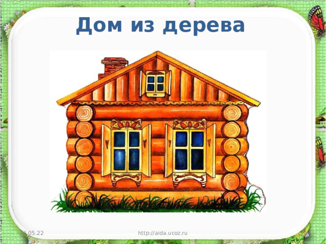  Дом из дерева    16.05.22 http://aida.ucoz.ru  
