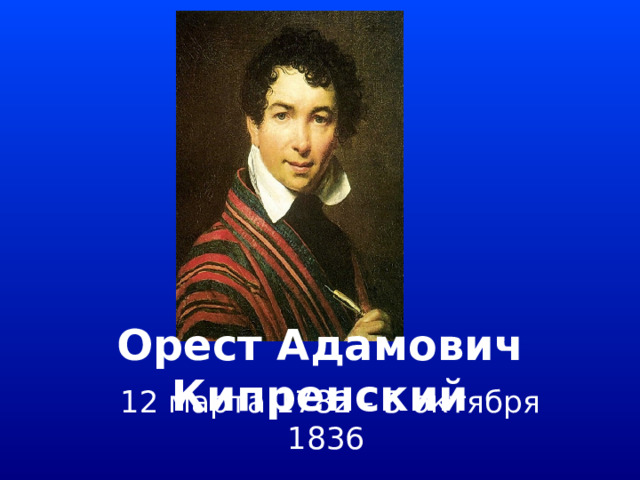 Орест Адамович Кипренский 12 марта 1782 - 5 октября 1836 