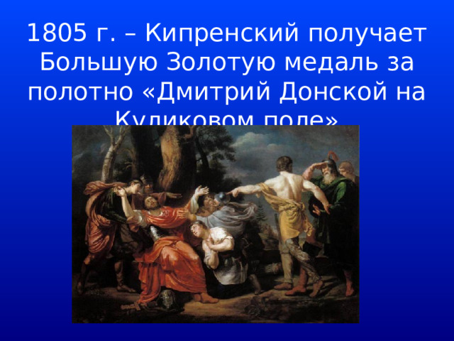 1805 г. – Кипренский получает Большую Золотую медаль за полотно «Дмитрий Донской на Куликовом поле» 