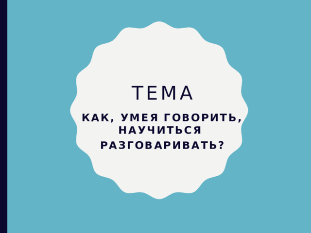 Тема Как, умея говорить, научиться разговаривать? 