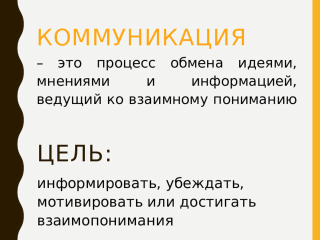 коммуникация – это процесс обмена идеями, мнениями и информацией, ведущий ко взаимному пониманию Цель: информировать, убеждать, мотивировать или достигать взаимопонимания 