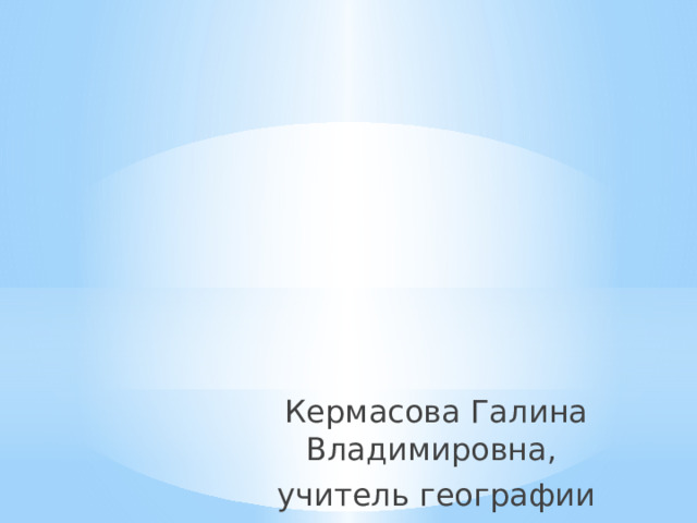 Кермасова Галина Владимировна, учитель географии 