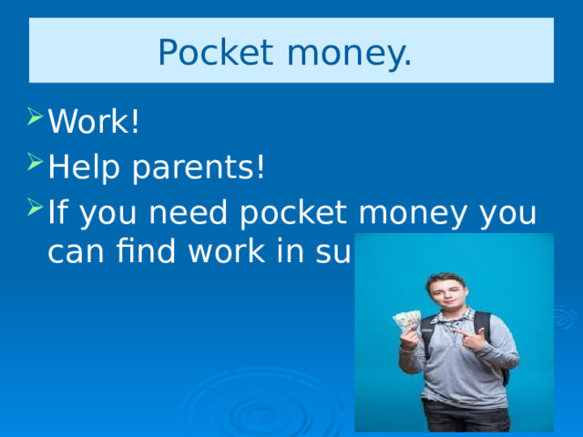 Pocket money. Work! Help parents! If you need pocket money you can find work in summer! 