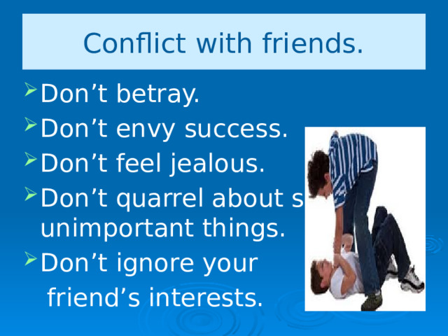 Conflict with friends. Don’t betray. Don’t envy success. Don’t feel jealous. Don’t quarrel about silly unimportant things. Don’t ignore your  friend’s interests. 