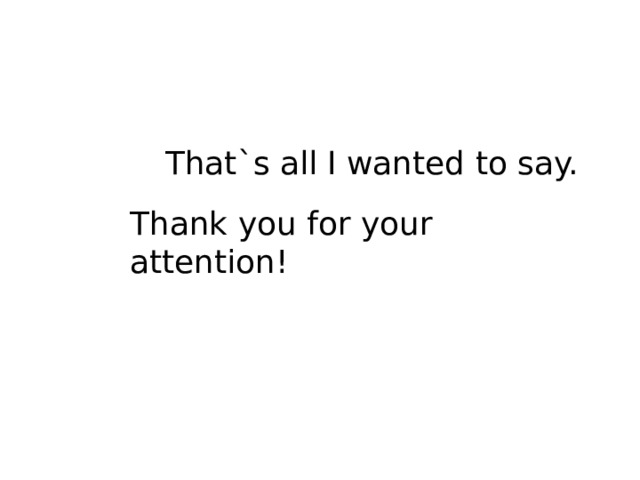 That`s all I wanted to say. Thank you for your attention! 