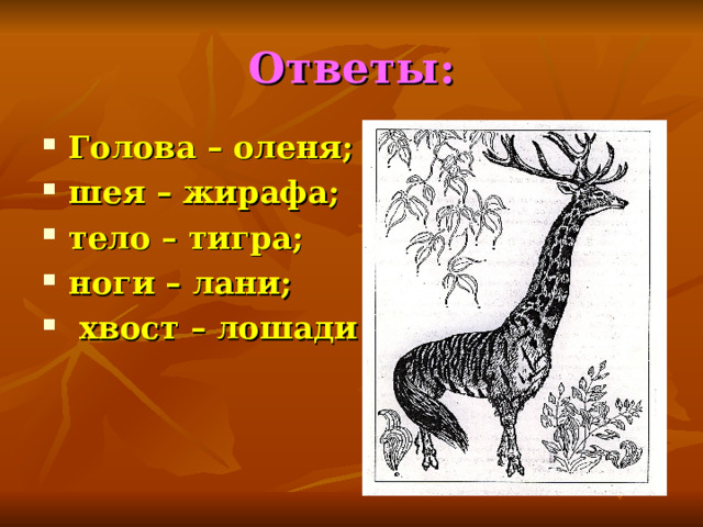 Ответы: Голова – оленя; шея – жирафа; тело – тигра; ноги – лани;  хвост – лошади 