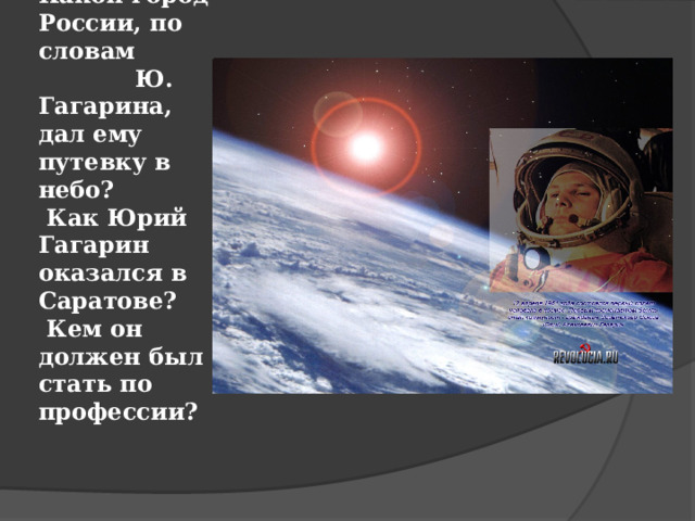 Какой город России, по словам Ю. Гагарина, дал ему путевку в небо?  Как Юрий Гагарин оказался в Саратове?  Кем он должен был стать по профессии?   
