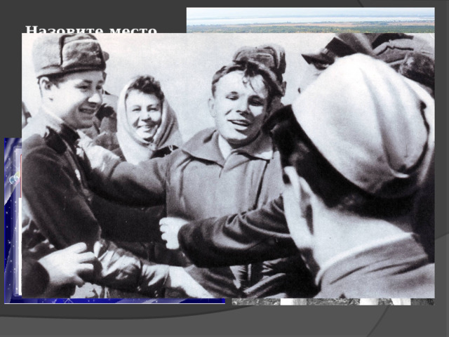 Назовите место приземления Ю.А. Гагарина и время его приземления. 