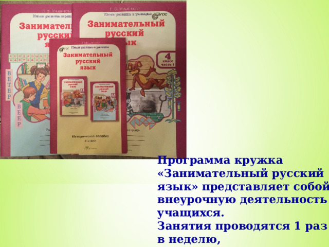 Программа кружка «Занимательный русский язык» представляет собой внеурочную деятельность учащихся. Занятия проводятся 1 раз в неделю, продолжительность занятия – 45 минут. 