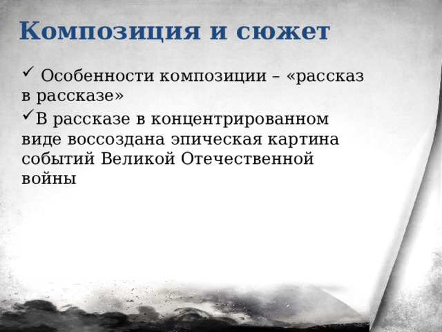 Композиция и сюжет  Особенности композиции – «рассказ в рассказе» В рассказе в концентрированном виде воссоздана эпическая картина событий Великой Отечественной войны   