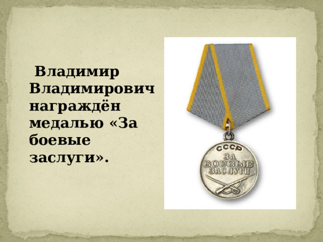  Владимир Владимирович награждён медалью «За боевые заслуги».  