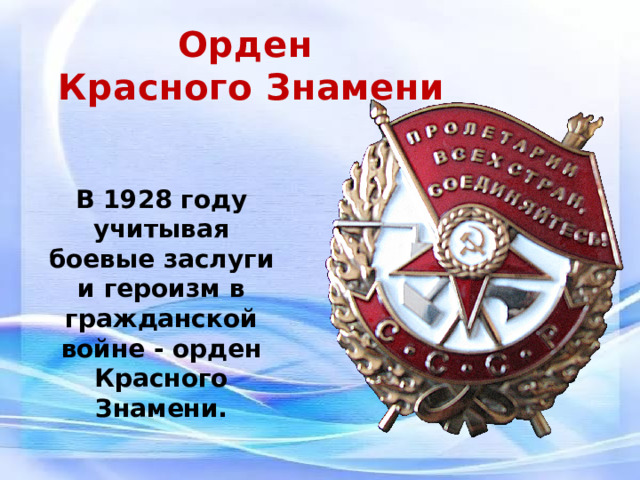 Орден Красного Знамени В 1928 году учитывая боевые заслуги и героизм в гражданской войне - орден Красного Знамени. 