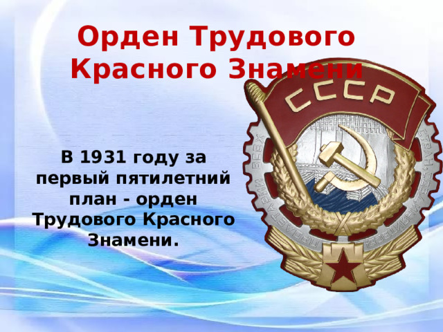 Орден Трудового Красного Знамени В 1931 году за первый пятилетний план - орден Трудового Красного Знамени. 