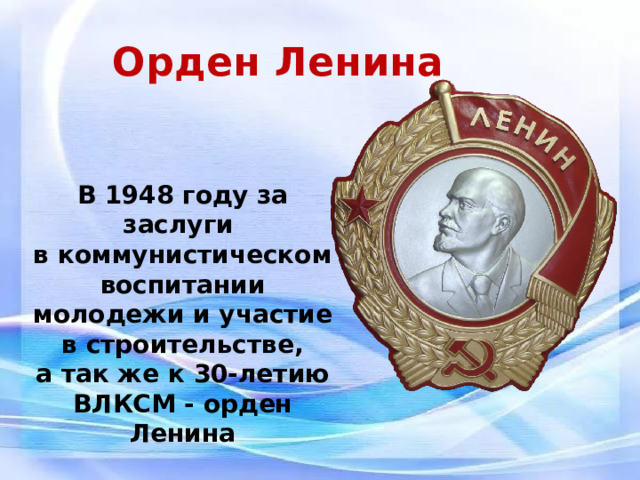 Орден Ленина В 1948 году за заслуги в коммунистическом воспитании молодежи и участие  в строительстве, а так же к 30-летию ВЛКСМ - орден Ленина 